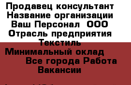 Продавец-консультант › Название организации ­ Ваш Персонал, ООО › Отрасль предприятия ­ Текстиль › Минимальный оклад ­ 38 000 - Все города Работа » Вакансии   